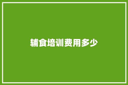 辅食培训费用多少
