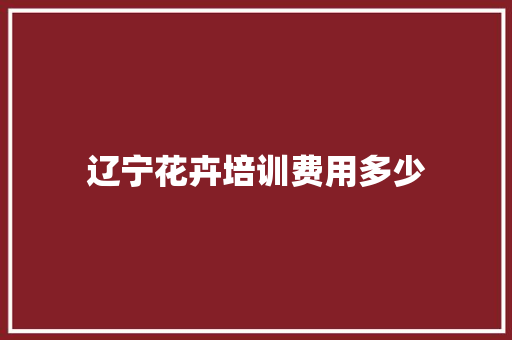 辽宁花卉培训费用多少