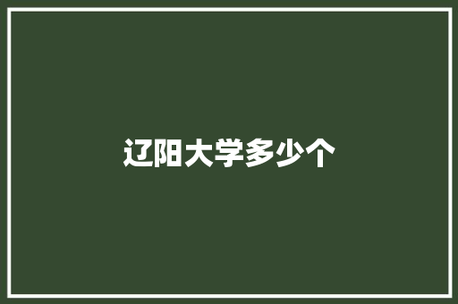 辽阳大学多少个