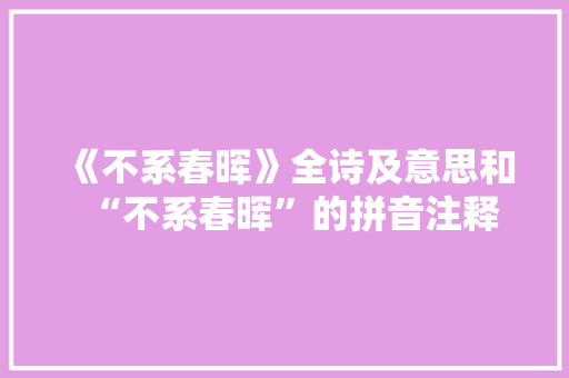 《不系春晖》全诗及意思和“不系春晖”的拼音注释 诗词鉴赏