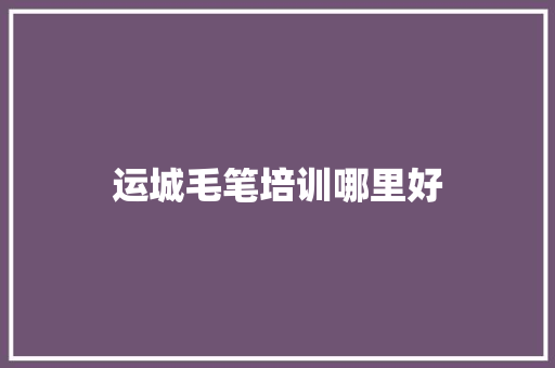 运城毛笔培训哪里好