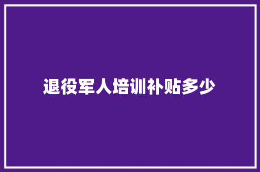 退役军人培训补贴多少