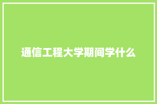 通信工程大学期间学什么