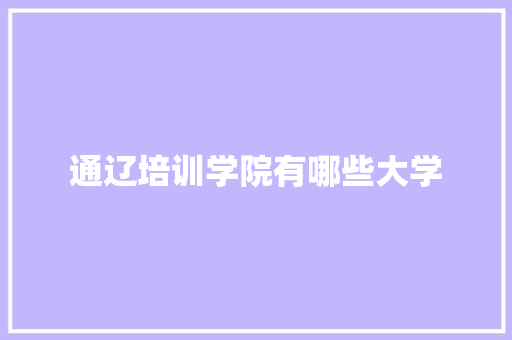 通辽培训学院有哪些大学