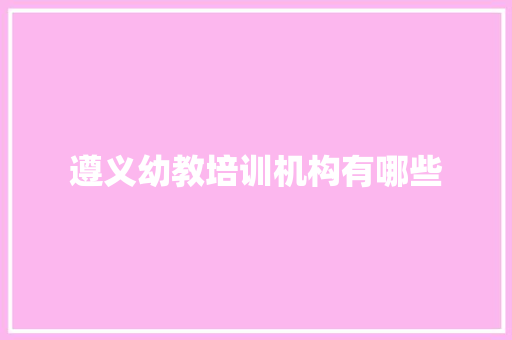 遵义幼教培训机构有哪些