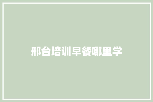 邢台培训早餐哪里学