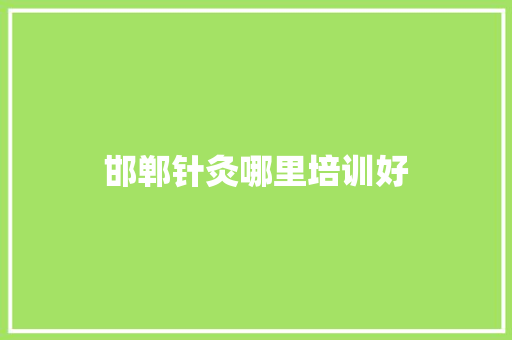 邯郸针灸哪里培训好