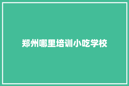 郑州哪里培训小吃学校
