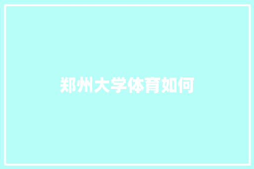 郑州大学体育如何