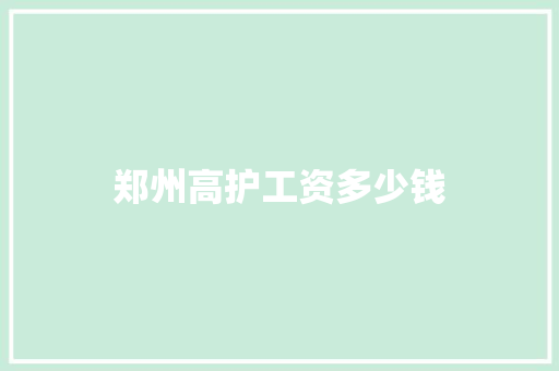 郑州高护工资多少钱