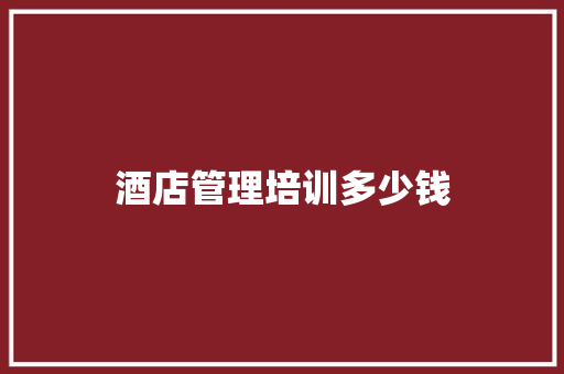 酒店管理培训多少钱