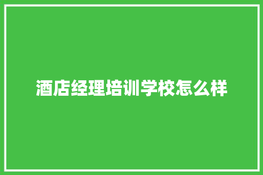 酒店经理培训学校怎么样 职场写作