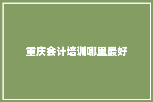重庆会计培训哪里最好