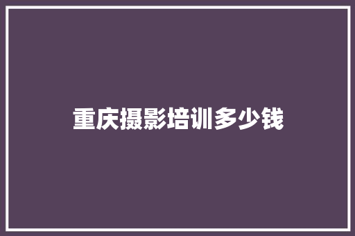 重庆摄影培训多少钱