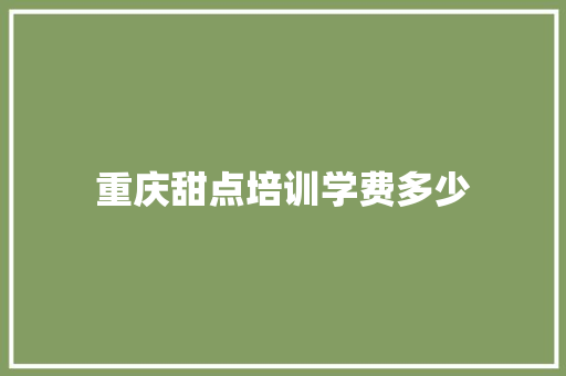 重庆甜点培训学费多少