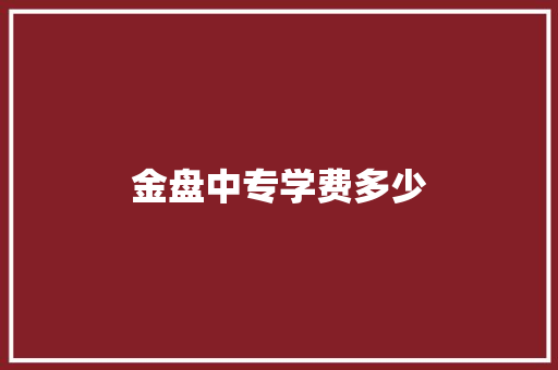 金盘中专学费多少