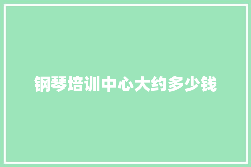 钢琴培训中心大约多少钱