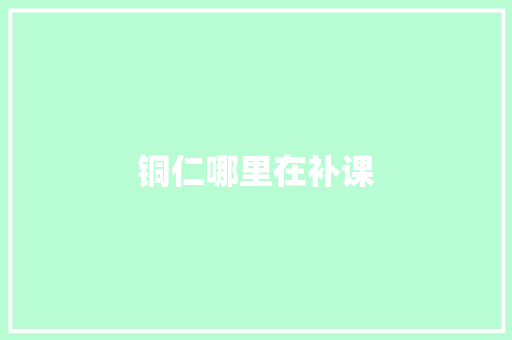 铜仁哪里在补课