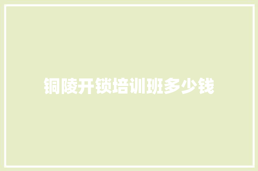 铜陵开锁培训班多少钱