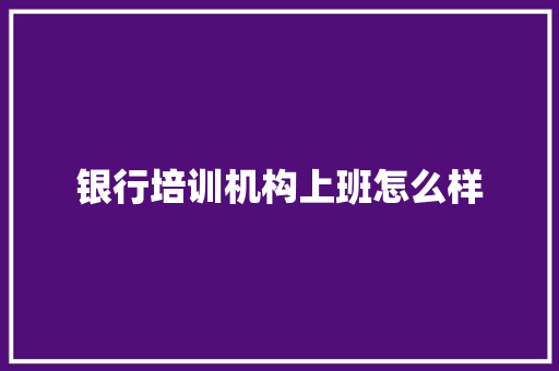 银行培训机构上班怎么样