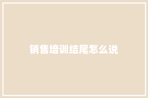 销售培训结尾怎么说