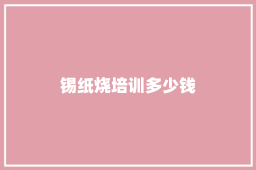 锡纸烧培训多少钱