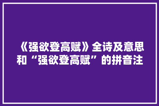 《强欲登高赋》全诗及意思和“强欲登高赋”的拼音注释