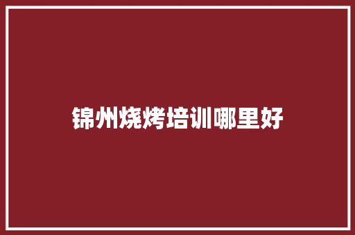 锦州烧烤培训哪里好