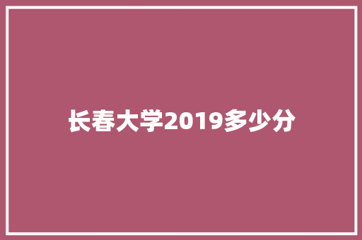 长春大学2019多少分