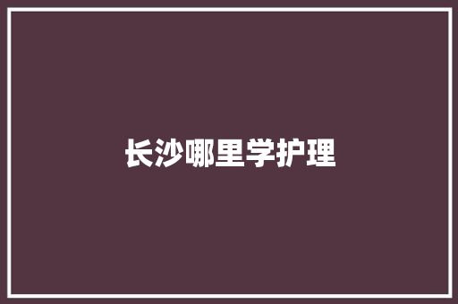 长沙哪里学护理