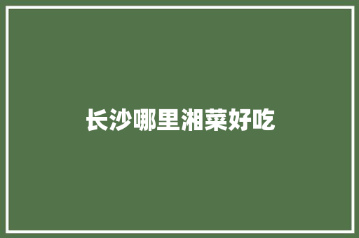 长沙哪里湘菜好吃