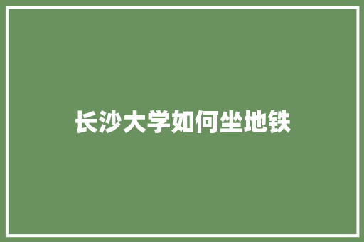 长沙大学如何坐地铁