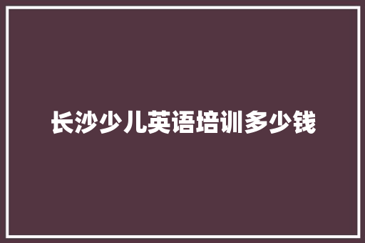 长沙少儿英语培训多少钱