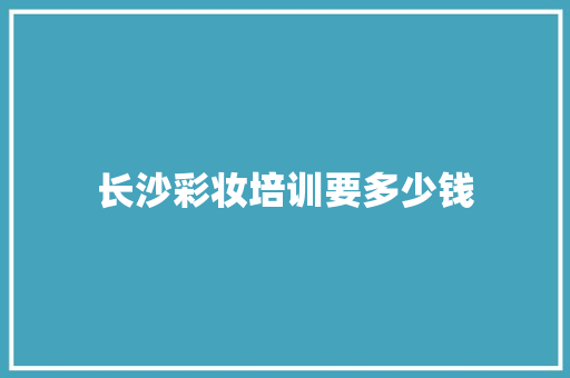 长沙彩妆培训要多少钱