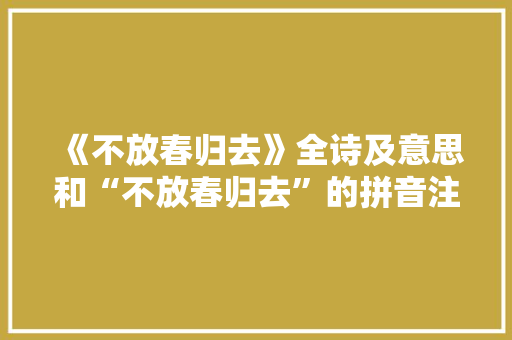 《不放春归去》全诗及意思和“不放春归去”的拼音注释