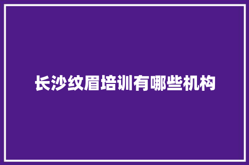 长沙纹眉培训有哪些机构