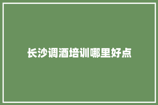 长沙调酒培训哪里好点