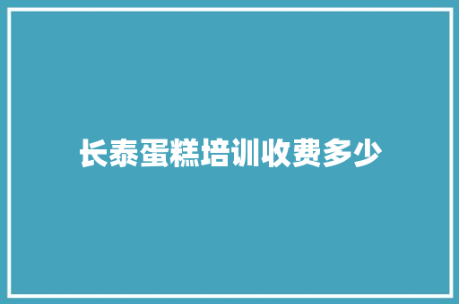 长泰蛋糕培训收费多少