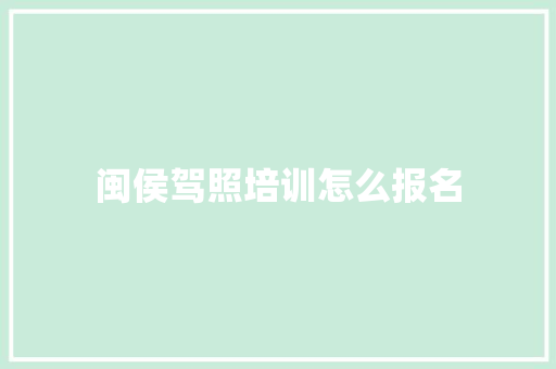 闽侯驾照培训怎么报名