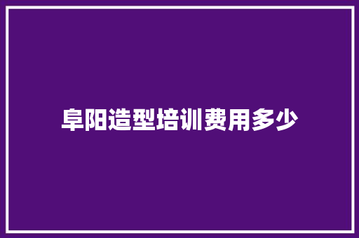 阜阳造型培训费用多少