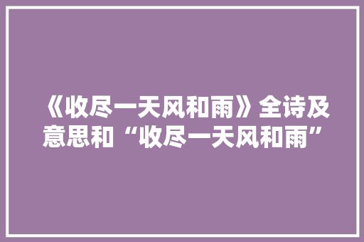 《收尽一天风和雨》全诗及意思和“收尽一天风和雨”的拼音注释