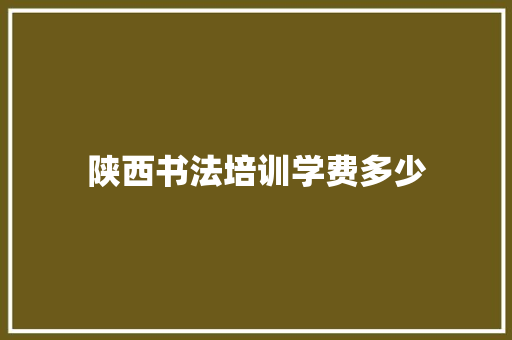 陕西书法培训学费多少 应用文