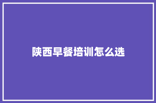 陕西早餐培训怎么选
