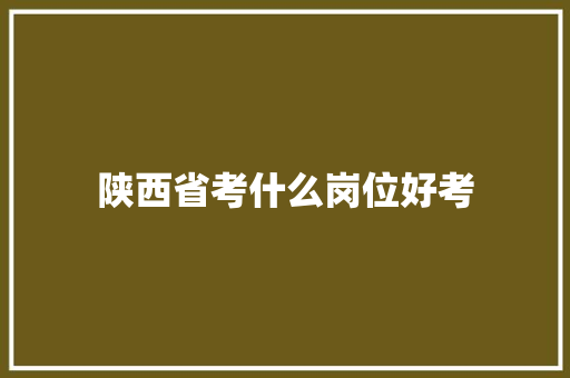 陕西省考什么岗位好考