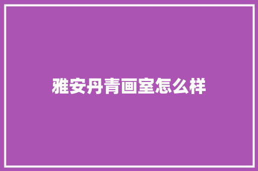 雅安丹青画室怎么样 社交媒体