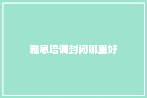 雅思培训封闭哪里好