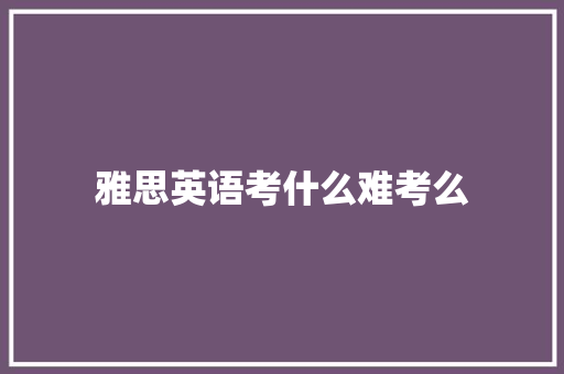 雅思英语考什么难考么