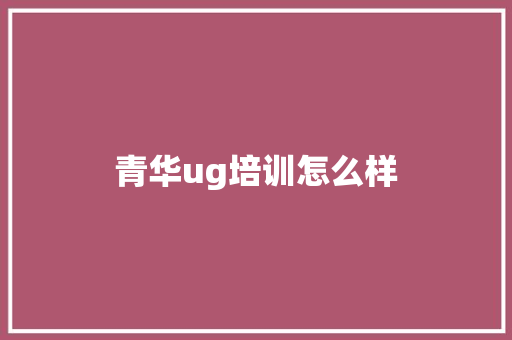 青华ug培训怎么样