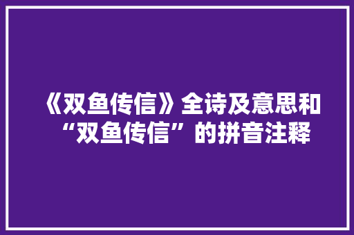 《双鱼传信》全诗及意思和“双鱼传信”的拼音注释