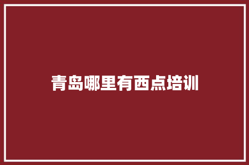 青岛哪里有西点培训